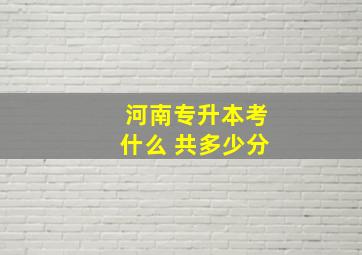 河南专升本考什么 共多少分